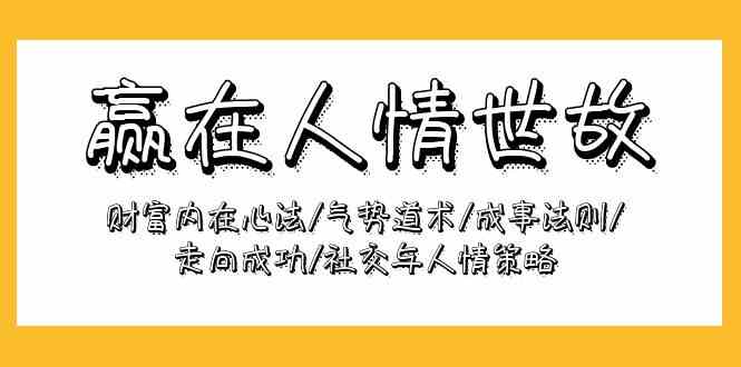 赢在人情世故：财富内在心法/气势道术/成事法则/走向成功/社交与人情策略-三六网赚