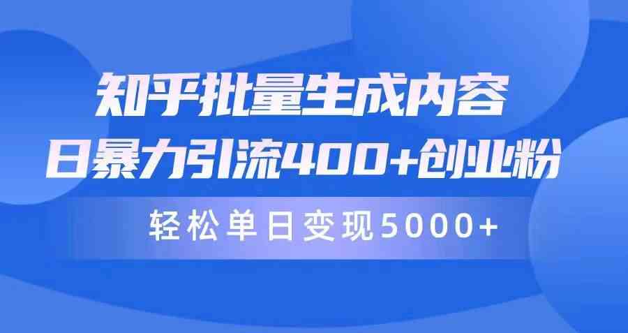 （9980期）知乎批量生成内容，日暴力引流400+创业粉，轻松单日变现5000+-三六网赚