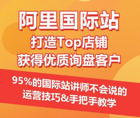 【阿里国际站】打造Top店铺&获得优质询盘客户，​95%的国际站讲师不会说的运营技巧-三六网赚