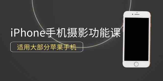 （9969期）0基础带你玩转iPhone手机摄影功能，适用大部分苹果手机（12节视频课）-三六网赚