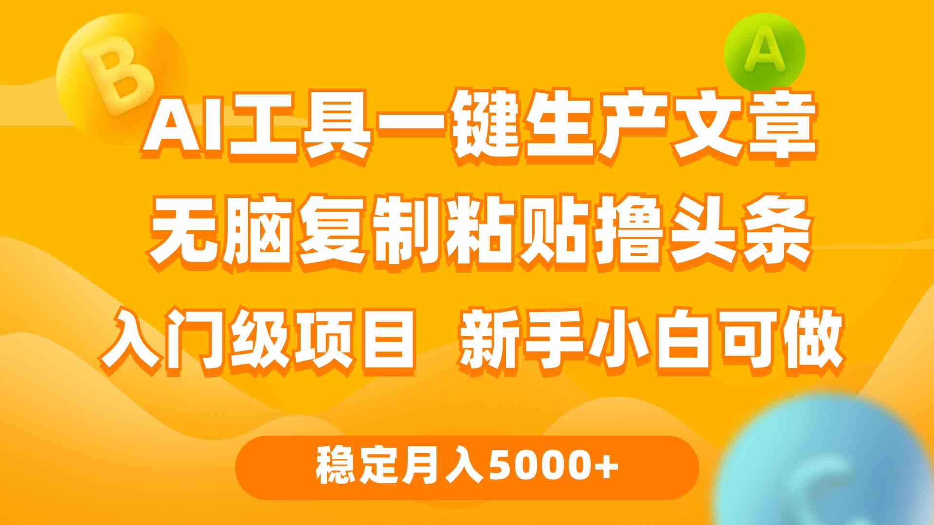 （9967期）利用AI工具无脑复制粘贴撸头条收益 每天2小时 稳定月入5000+互联网入门…-三六网赚