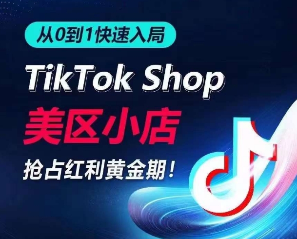 从0到1快速入局TikTok美区小店，快速抢占流量黄金期，开启日出千单之旅-三六网赚