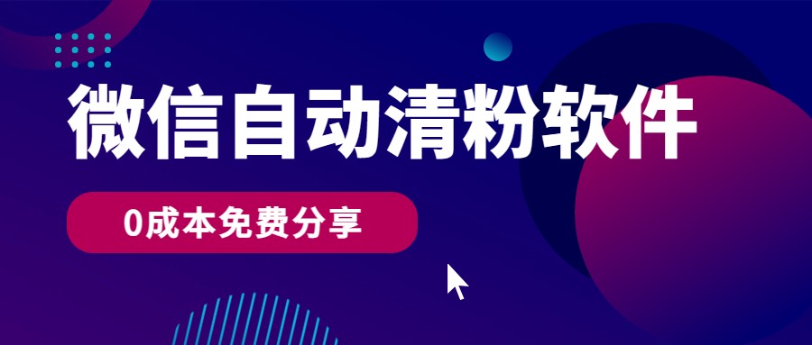 微信自动清粉软件，0成本免费分享，可自用可变现，一天400+-三六网赚