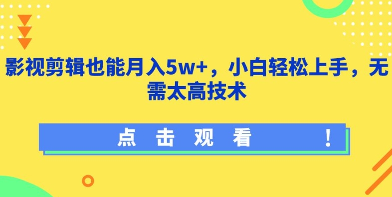 影视剪辑也能月入5w+，小白轻松上手，无需太高技术-三六网赚