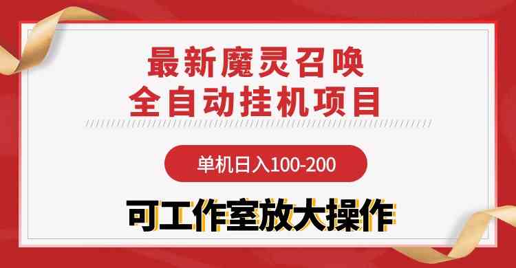 （9958期）【魔灵召唤】全自动挂机项目：单机日入100-200，稳定长期 可工作室放大操作-三六网赚