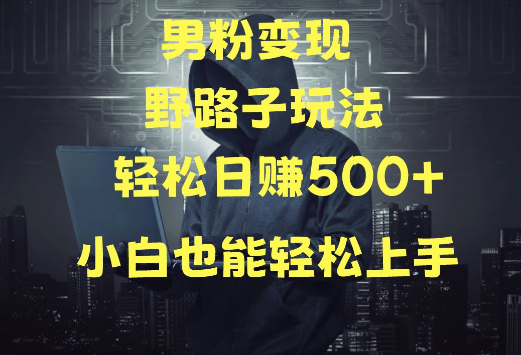 当下最火男粉变现项目月入5W+，小白也能轻松盈利-三六网赚