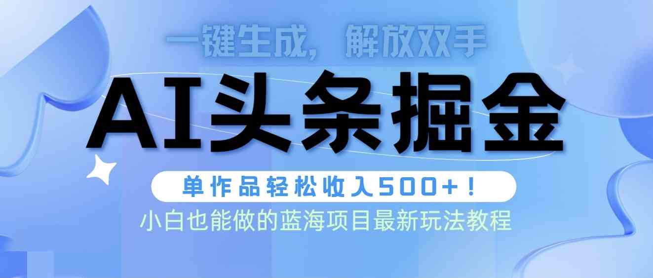 （9984期）头条AI掘金术最新玩法，全AI制作无需人工修稿，一键生成单篇文章收益500+-三六网赚