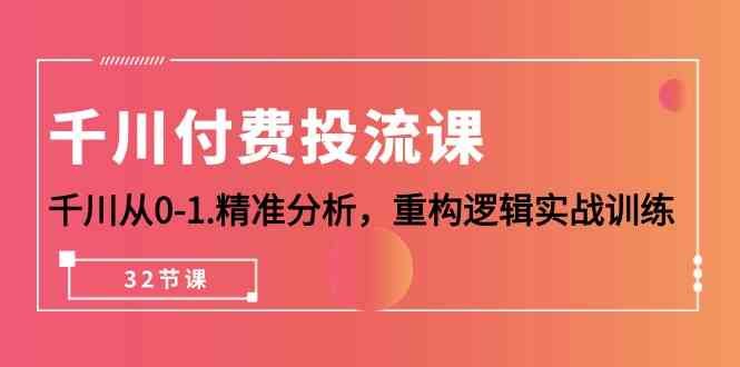 千川付费投流课，千川从0-1精准分析，重构逻辑实战训练（32节课）-三六网赚