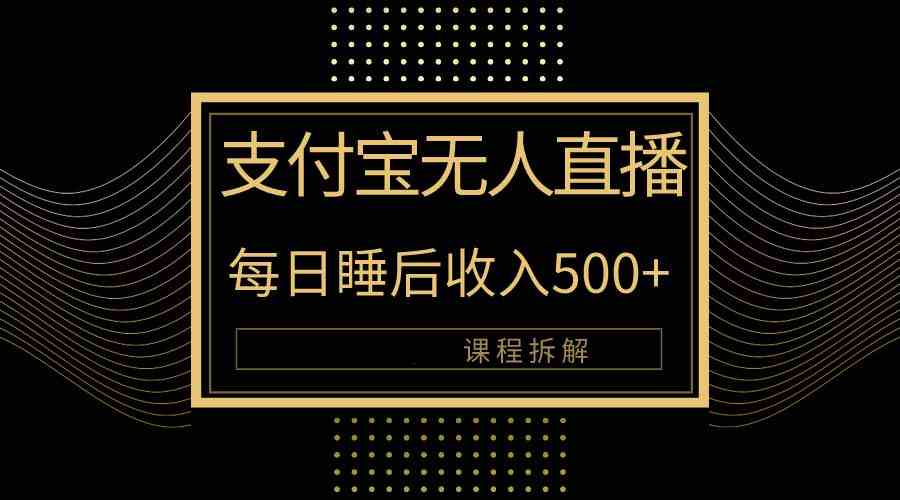 （10135期）支付宝无人直播新玩法大曝光！日入500+，教程拆解！-三六网赚