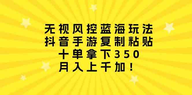 （10133期）无视风控蓝海玩法，抖音手游复制粘贴，十单拿下350，月入上千加！-三六网赚