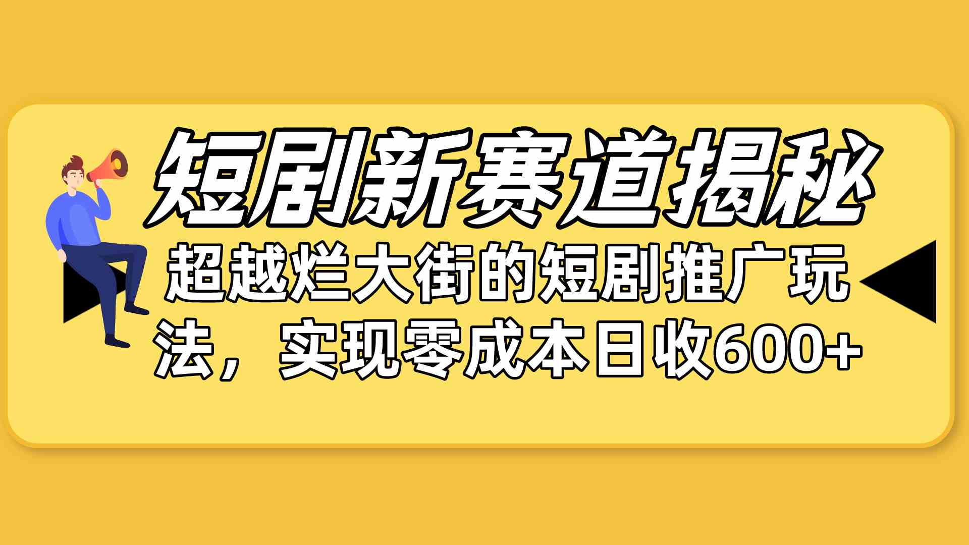 （10132期）短剧新赛道揭秘：如何弯道超车，超越烂大街的短剧推广玩法，实现零成本…-三六网赚