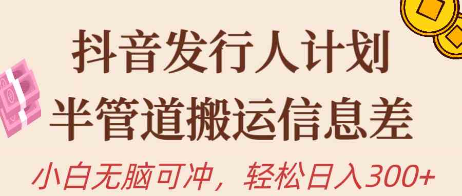 （10129期）抖音发行人计划，半管道搬运，日入300+，新手小白无脑冲-三六网赚