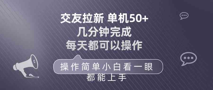 （10124期）交友拉新 单机50 操作简单 每天都可以做 轻松上手-三六网赚