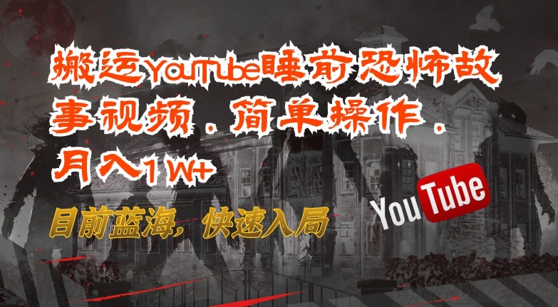 搬运YouTube睡前恐怖故事视频，简单操作，月入1W+，目前蓝海，快速入局-三六网赚