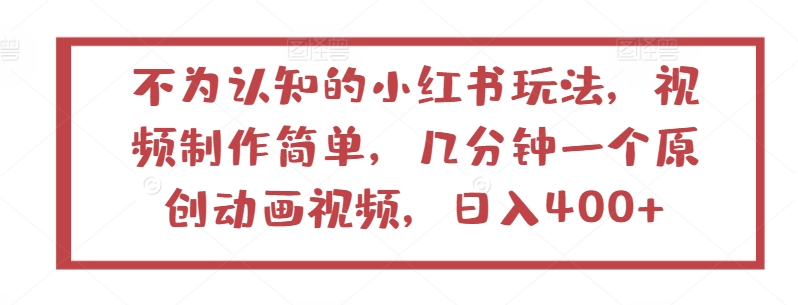 不为认知的小红书玩法，视频制作简单，几分钟一个原创动画视频，日入400+-三六网赚