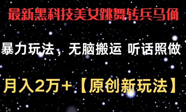 最新黑科技美女跳舞转兵马俑暴力玩法，无脑搬运 听话照做 月入2万+【原创新玩法】-三六网赚