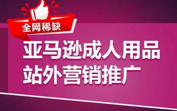 亚马逊成人用品站外营销推广，​成人用品新品推广方案，助力打造类目爆款-三六网赚