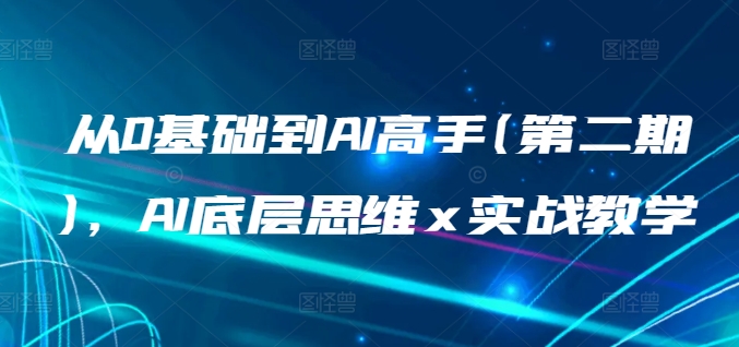 从0基础到AI高手(第二期)，AI底层思维 x 实战教学-三六网赚