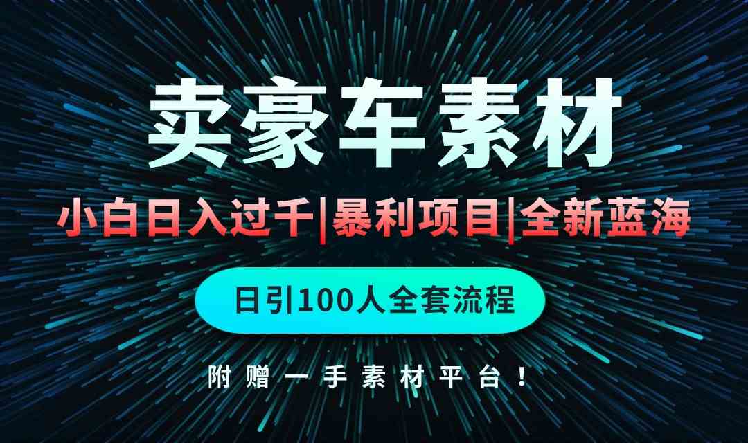 （10101期）通过卖豪车素材日入过千，空手套白狼！简单重复操作，全套引流流程.！-三六网赚