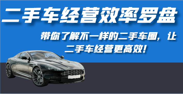 二手车经营效率罗盘-带你了解不一样的二手车圈，让二手车经营更高效！-三六网赚