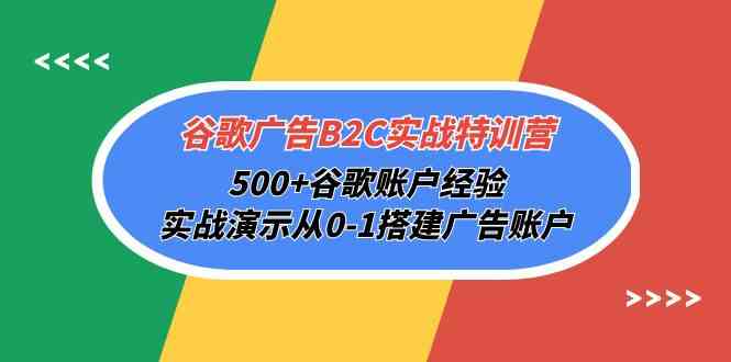 谷歌广告B2C实战特训营，500+谷歌账户经验，实战演示从0-1搭建广告账户-三六网赚