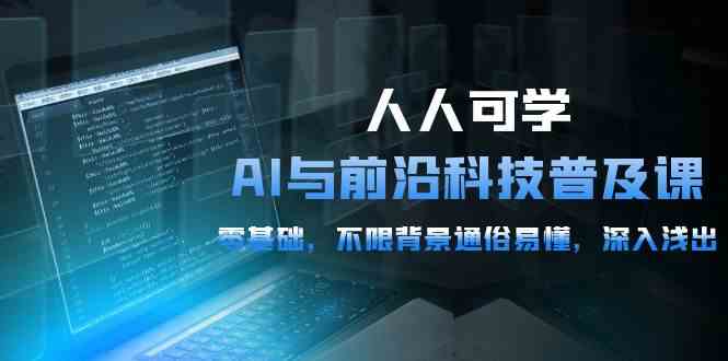 （10097期）人人可学的AI 与前沿科技普及课，0基础，不限背景通俗易懂，深入浅出-54节-三六网赚