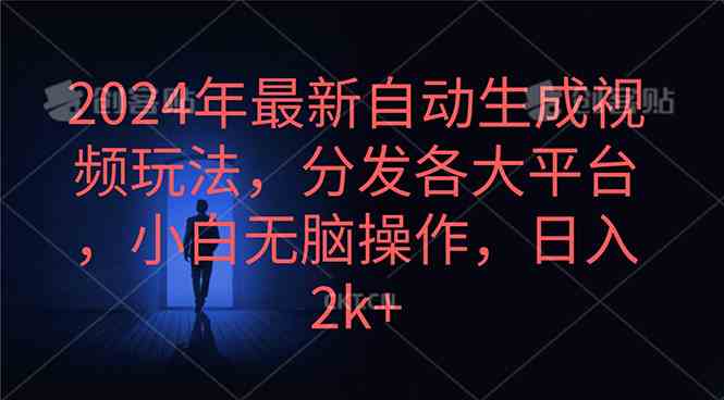 （10094期）2024年最新自动生成视频玩法，分发各大平台，小白无脑操作，日入2k+-三六网赚