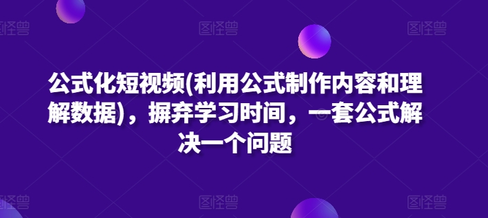 公式化短视频(利用公式制作内容和理解数据)，摒弃学习时间，一套公式解决一个问题-三六网赚