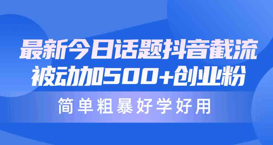 （10092期）最新今日话题抖音截流，每天被动加500+创业粉，简单粗暴好学好用-三六网赚