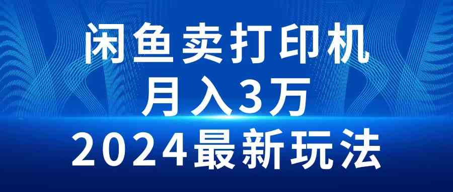 （10091期）2024闲鱼卖打印机，月入3万2024最新玩法-三六网赚