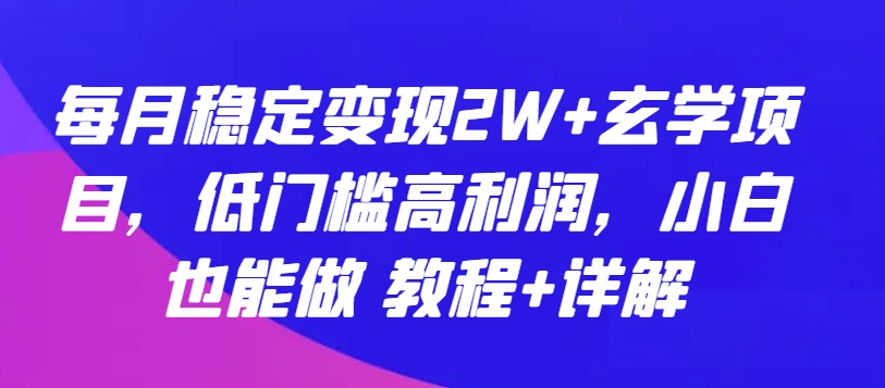 每月稳定变现2W+玄学项目，低门槛高利润，小白也能做 教程+详解-三六网赚