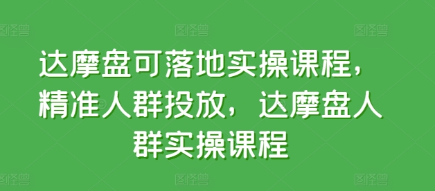 达摩盘可落地实操课程，精准人群投放，达摩盘人群实操课程-三六网赚