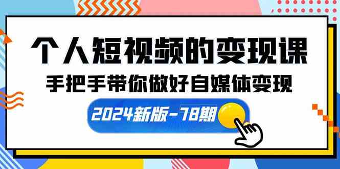 （10079期）个人短视频的变现课【2024新版-78期】手把手带你做好自媒体变现（61节课）-三六网赚