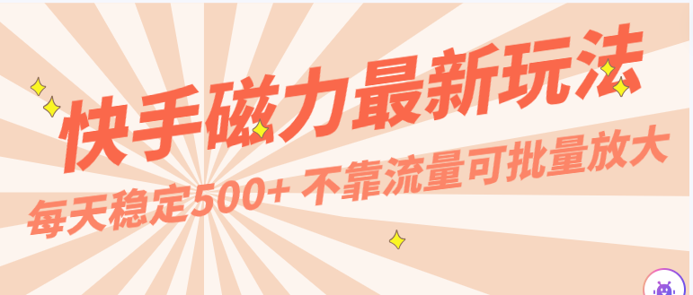 每天稳定500+，外面卖2980的快手磁力最新玩法，不靠流量可批量放大，手机电脑都可操作-三六网赚