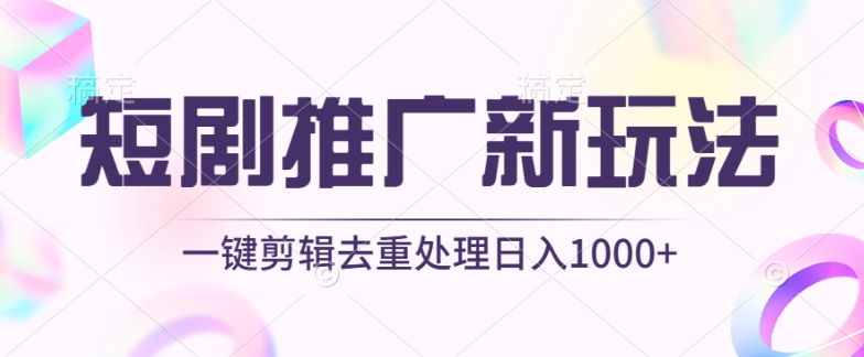 短剧推广新玩法，不剪辑，工具助力一键过原创，日入1000+-三六网赚