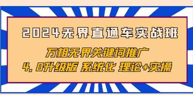 （10075期）2024无界直通车实战班，万相无界关键词推广，4.0升级版 系统化 理论+实操-三六网赚