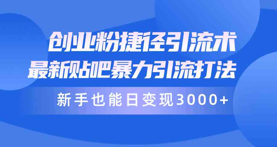 （10070期）创业粉捷径引流术，最新贴吧暴力引流打法，新手也能日变现3000+附赠全…-三六网赚