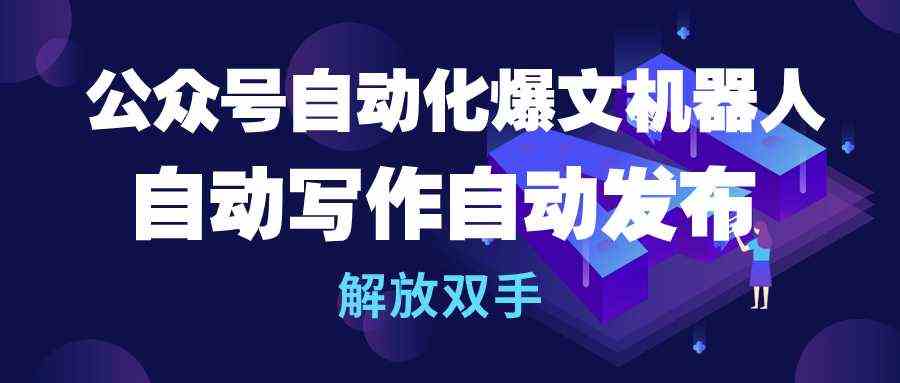 （10069期）公众号流量主自动化爆文机器人，自动写作自动发布，解放双手-三六网赚