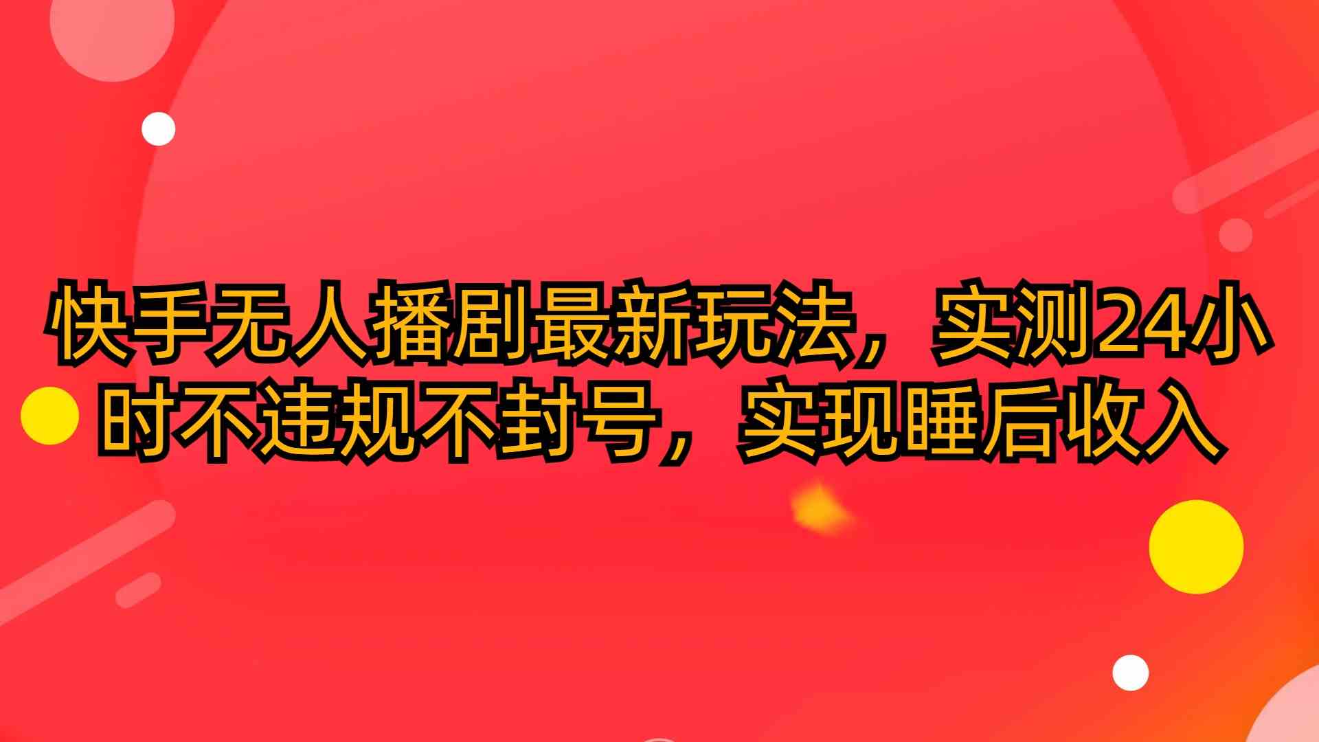 （10068期）快手无人播剧最新玩法，实测24小时不违规不封号，实现睡后收入-三六网赚