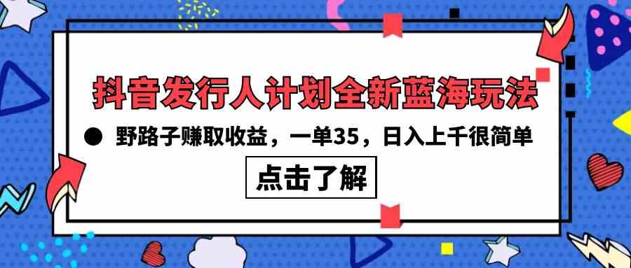 （10067期）抖音发行人计划全新蓝海玩法，野路子赚取收益，一单35，日入上千很简单!-三六网赚