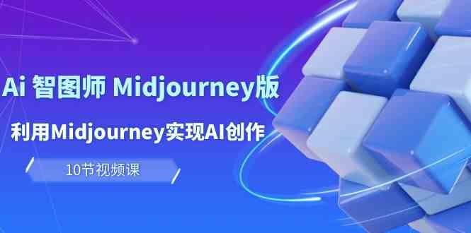 玩赚Ai智图师 Midjourney版：利用Midjourney实现AI创作及变现（10节课）-三六网赚