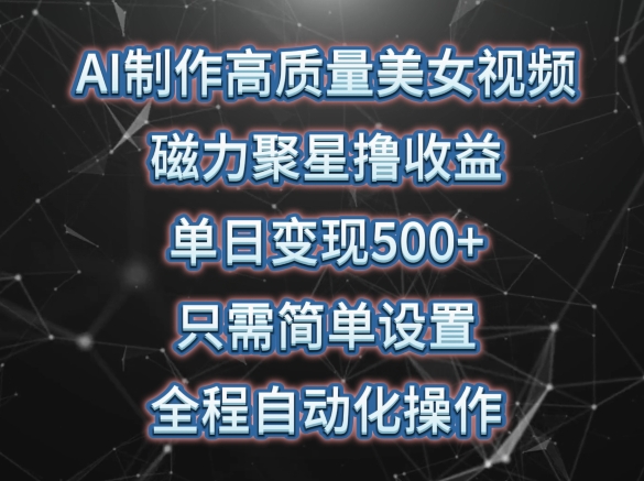 AI制作高质量美女视频，磁力聚星撸收益，单日变现500+，只需简单设置，全程自动化操作-三六网赚