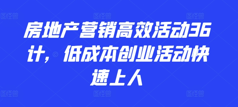 房地产营销高效活动36计，​低成本创业活动快速上人-三六网赚