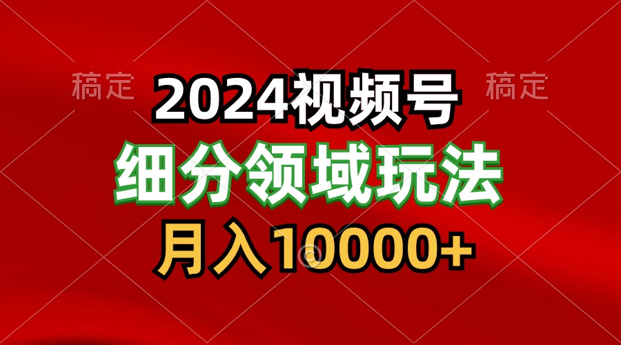 2024视频号分成计划细分领域玩法，每天5分钟，月入1W+-三六网赚