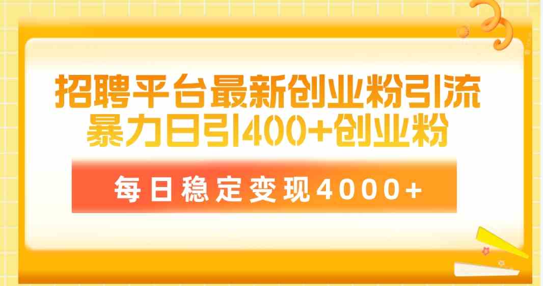 （10053期）招聘平台最新创业粉引流技术，简单操作日引创业粉400+，每日稳定变现4000+-三六网赚