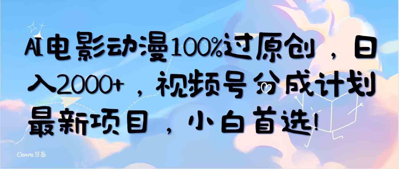 （10052期）AI电影动漫100%过原创，日入2000+，视频号分成计划最新项目，小白首选！-三六网赚