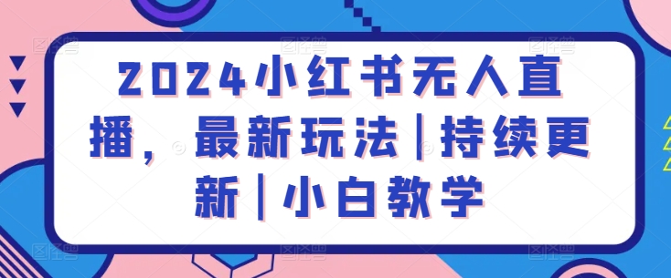 2024小红书无人直播，最新玩法|持续更新|小白教学-三六网赚