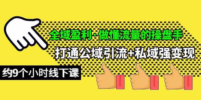 （10045期）全域盈利·做懂流量的操盘手，打通公域引流+私域强变现，约9个小时线下课-三六网赚