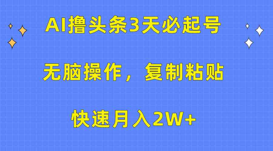 （10043期）AI撸头条3天必起号，无脑操作3分钟1条，复制粘贴快速月入2W+-三六网赚