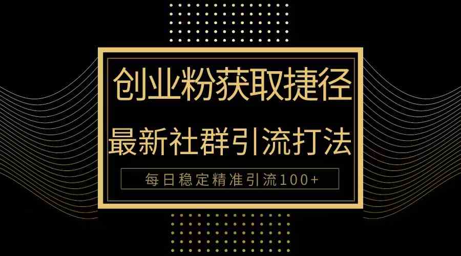 （10040期）创业粉捷径！最新被动引流方法大揭秘，实现每日100+精准引流-三六网赚